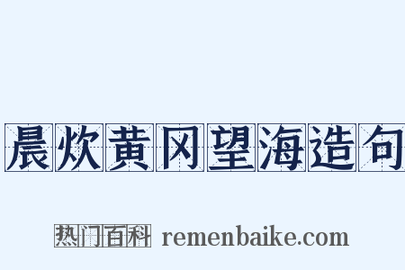 晨炊黄冈望海造句是什么意思的图片